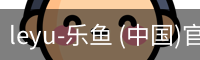 leyu-乐鱼 (中国)官方网站_leyu.com